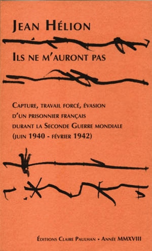 Ils ne m'auront pas : capture, travail forcé, évasion d'un prisonnier français durant la Seconde Guerre mondiale (juin 1940-février 1942) - Jean Hélion