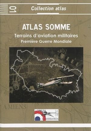 Atlas Somme 1914-1918 : terrains d'aviation militaires, plates-formes aéronautiques temporaires principales et secondaires : Première Guerre mondiale - Jacques Calcine