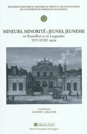 Mineurs, minorité : jeunes, jeunesse en Roussillon et en Languedoc, XVIe-XVIIIe siècle - Journées d'histoire et histoire du droit et des institutions (5 ; 2009 ; Perpignan)