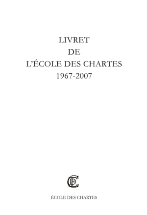 Livret de l'Ecole des chartes, 1967-2007 - Ecole nationale des chartes-PSL (Paris)