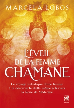 L'éveil de la femme chamane : le voyage initiatique d'une femme à la découverte d'elle-même à travers la roue de médecine - Marcela Lobos