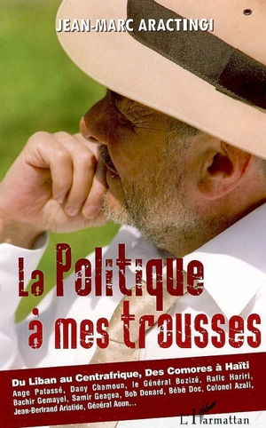 La politique à mes trousses : du Liban au Centrafrique, des Comores à Haïti... - Jean-Marc Aractingi