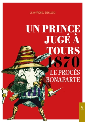 Un prince jugé à Tours : 1870 : le procès Bonaparte - Jean-Michel Sieklucki