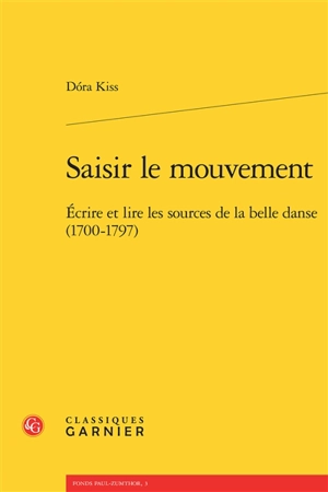 Saisir le mouvement : écrire et lire les sources de la belle danse (1700-1797) - Dora Kiss