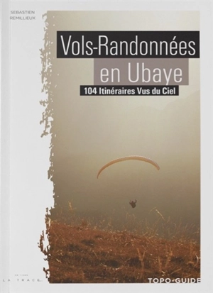 Vols-randonnées en Ubaye : 104 itinéraires vus du ciel - Sébastien Remillieux