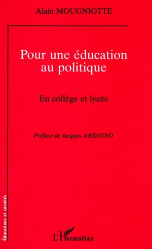 Pour une éducation au politique : en collège et lycée - Alain Mougniotte