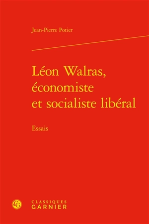 Léon Walras, économiste et socialiste libéral : essais - Jean-Pierre Potier