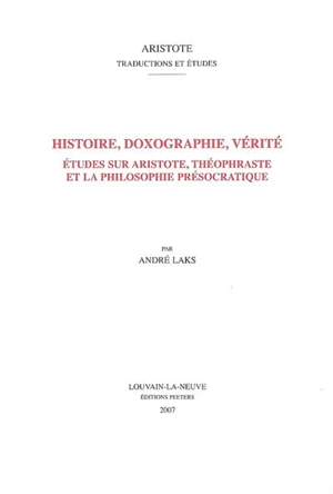 Histoire, doxographie, vérité : études sur Aristote, Théophraste et la philosophie présocratique - André Laks