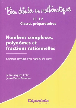Nombres complexes, polynômes et fractions rationnelles : L1, L2, classes préparatoires : exercices corrigés avec rappels de cours - Jean-Jacques Colin