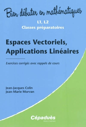 Espaces vectoriels, applications linéaires : exercices corrigés avec rappels de cours : L1, L2 classes préparatoires - Jean-Jacques Colin