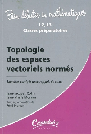 Topologie des espaces vectoriels normés : exercices corrigés avec rappels de cours, L2, L3, classes préparatoires - Jean-Jacques Colin
