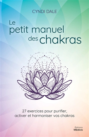 Le petit manuel des chakras : 27 exercices pour purifier, activer et harmoniser vos chakras - Cyndi Dale