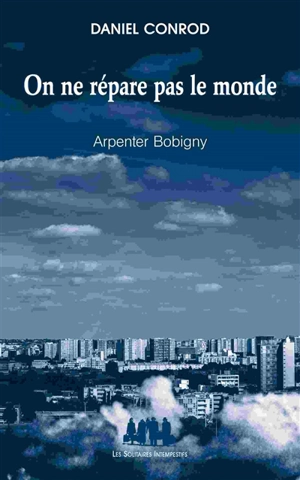 On ne répare pas le monde : arpenter Bobigny - Daniel Conrod