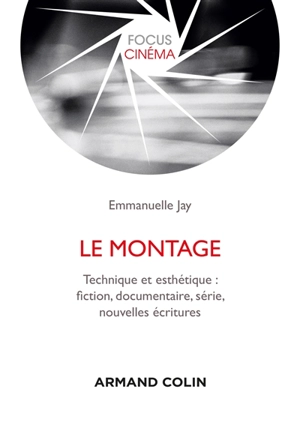 Le montage : technique et esthétique : fiction, documentaire, série, nouvelles écritures - Emmanuelle Jay