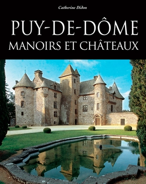 Puy-de-Dôme : manoirs et châteaux - Catherine Didon