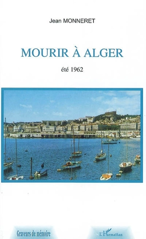 Mourir à Alger : été 1962 - Jean Monneret