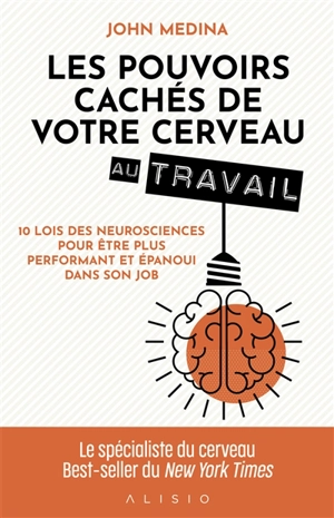 Les pouvoirs cachés de votre cerveau au travail : 10 lois des neurosciences pour être plus performant et épanoui dans son job - John J. Medina