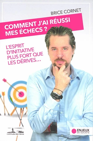 Comment j'ai réussi mes échecs ? : l'esprit d'initiative plus fort que les dérives... - Brice Cornet