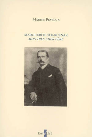 Marguerite Yourcenar : Mon très cher père - Marthe Peyroux