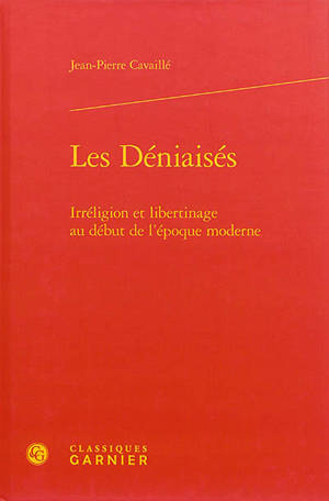 Les déniaisés : irréligion et libertinage au début de l'époque moderne - Jean-Pierre Cavaillé