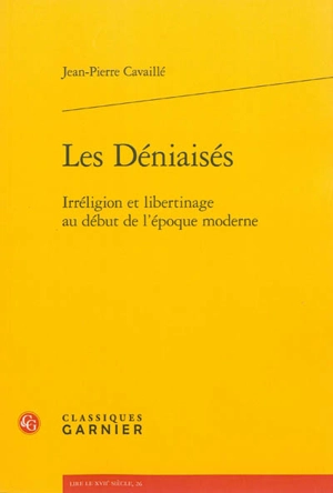 Les déniaisés : irréligion et libertinage au début de l'époque moderne - Jean-Pierre Cavaillé