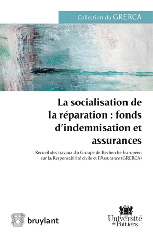 La socialisation de la réparation, fonds d'indemnisation et assurances : recueil des travaux du Groupe de recherche européen sur la responsabilité civile et l'assurance - Groupe de recherche européen sur la responsabilité civile et l'assurance