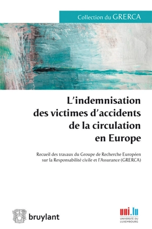 L'indemnisation des victimes d'accidents de la circulation en Europe : recueil des travaux du Groupe de recherche européen sur la responsabilité civile et l'assurance GRERCA : Luxembourg les 14 et 15 décembre 2012 - Groupe de recherche européen sur la responsabilité civile et l'assurance