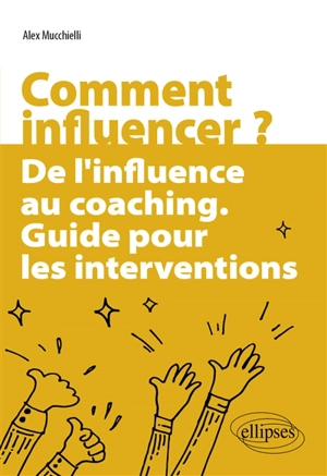 Comment influencer ? : de l'influence au coaching : guide pour les interventions - Alex Mucchielli