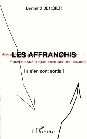 Les affranchis : étiquetés SDF, drogués, marginaux, inemployables... ils s'en sont sortis ! - Bertrand Bergier