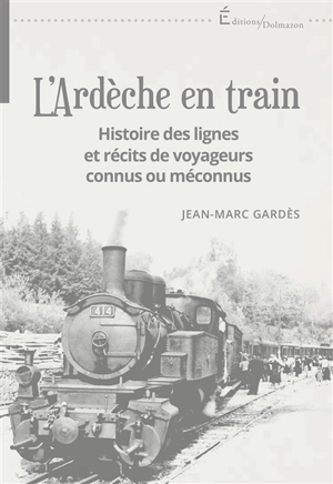 L'Ardèche en train : histoire des lignes et récits de voyageurs connus ou méconnus - Jean-Marc Gardès