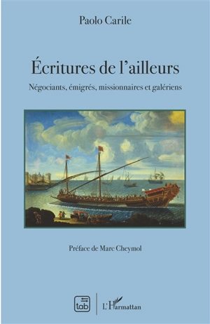 Ecritures de l'ailleurs : négociants, émigrés, missionnaires et galériens - Paolo Carile