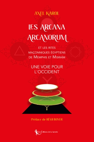 Les arcana arcanorum : et les rites maçonniques égyptiens de Memphis et Misraïm : une voie pour l'Occident - Axel Karol