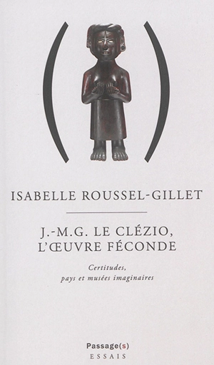 J.-M.G. Le Clézio, l'oeuvre féconde : certitudes, pays et musées imaginaires - Isabelle Roussel-Gillet