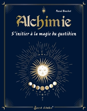 Alchimie : s'initier à la magie du quotidien - Pascal Bouchet