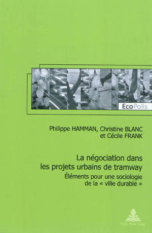 La négociation dans les projets urbains de tramway : éléments pour une sociologie de la ville durable - Philippe Hamman