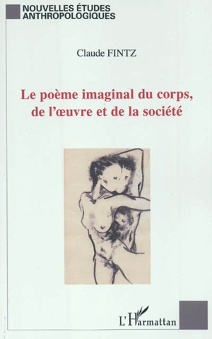 Le poème imaginal du corps, de l'oeuvre et de la société : pour une lecture socio-anthropologique de l'oeuvre du corps - Claude Fintz