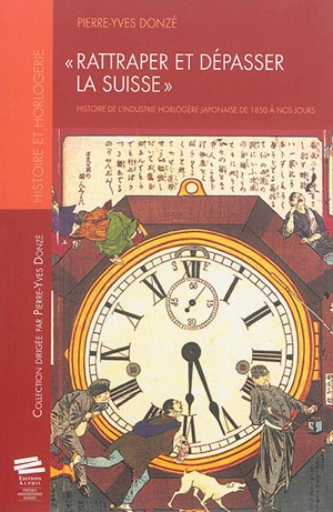 Rattraper et dépasser la Suisse : histoire de l'industrie horlogère japonaise de 1850 à nos jours - Pierre-Yves Donzé