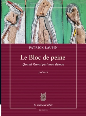 Le bloc de peine : quand j'aurai péri mon démon : poèmes - Patrick Laupin