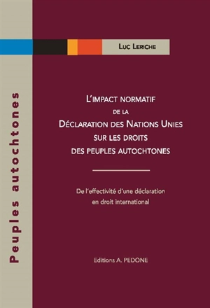 L'impact normatif de la Déclaration des Nations unies sur les droits des peuples autochtones : de l'effectivité d'une déclaration en droit international - Luc Leriche