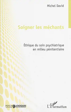 Soigner les méchants : éthique du soin psychiatrique en milieu pénitentiaire - Michel David