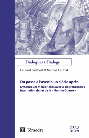 Du passé à l'avenir, un siècle après : dynamiques mémorielles autour des rencontres internationales et de la Grande Guerre - Laurent Jalabert