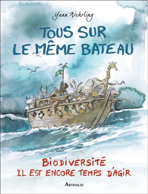 Tous sur le même bateau : biodiversité, il est encore temps d'agir - Yann Wehrling