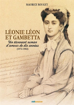 Léonie Léon et Gambetta : un étonnant roman d'amour de dix années (1872-1882) - Maurice Rouget