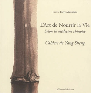 L'art de nourrir la vie selon la médecine chinoise : cahiers de Yang Sheng - Josette Barry-Malembits