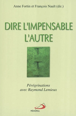 Dire l'impensable, l'autre : pérégrinations avec Raymond Lemieux - Anne Fortin