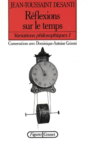 Variations philosophiques. Vol. 1. Réflexions sur le temps : conversations avec Dominique-Antoine Grisoni - Jean-Toussaint Desanti