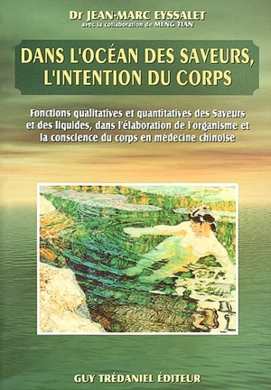 Dans l'océan des saveurs, l'intention du corps : fonctions qualitatives et quantitatives des saveurs et des liquides dans l'élaboration de l'organisme et la conscience du corps en médecine chinoise - Jean-Marc Eyssalet