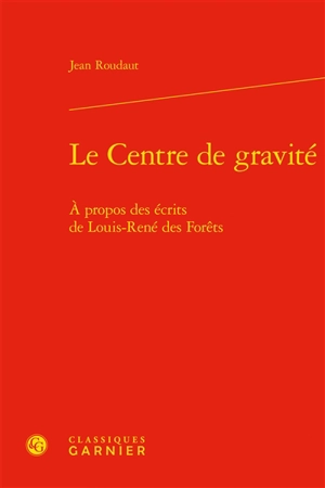 Le centre de gravité : à propos des écrits de Louis-René des Forêts - Jean Roudaut