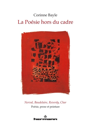 La poésie hors du cadre : Nerval, Baudelaire, Reverdy, Char : poésie, prose et peinture - Corinne Bayle