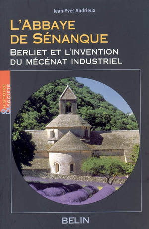 L'abbaye de Sénanque : Berliet et l'invention du mécénat industriel - Jean-Yves Andrieux